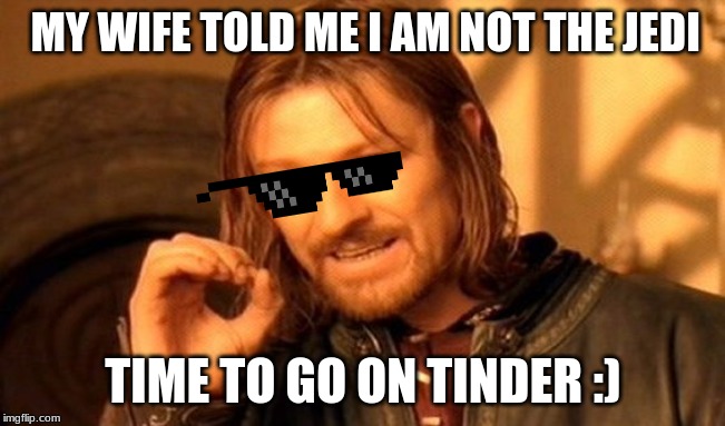 One Does Not Simply | MY WIFE TOLD ME I AM NOT THE JEDI; TIME TO GO ON TINDER
:) | image tagged in memes,one does not simply | made w/ Imgflip meme maker