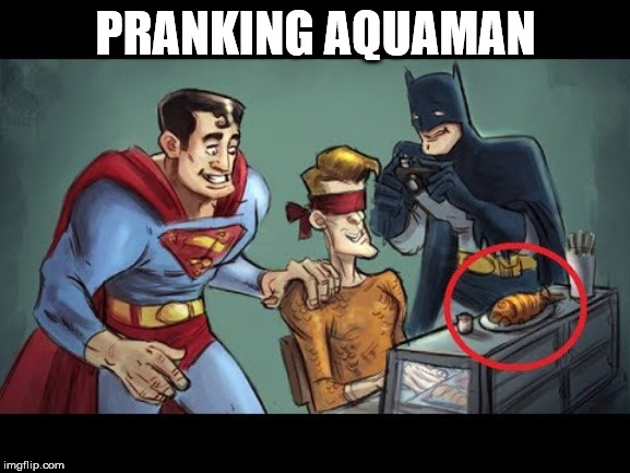 Aquaman was not amused | PRANKING AQUAMAN | image tagged in superheroes,aquaman | made w/ Imgflip meme maker