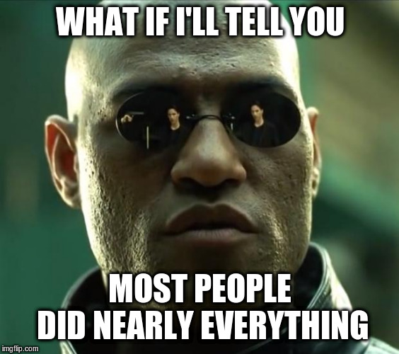 Morpheus  | WHAT IF I'LL TELL YOU MOST PEOPLE DID NEARLY EVERYTHING | image tagged in morpheus | made w/ Imgflip meme maker