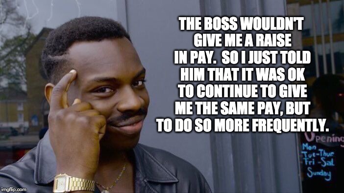 Roll Safe Think About It Meme | THE BOSS WOULDN'T GIVE ME A RAISE IN PAY.  SO I JUST TOLD HIM THAT IT WAS OK TO CONTINUE TO GIVE ME THE SAME PAY, BUT TO DO SO MORE FREQUENTLY. | image tagged in memes,roll safe think about it | made w/ Imgflip meme maker