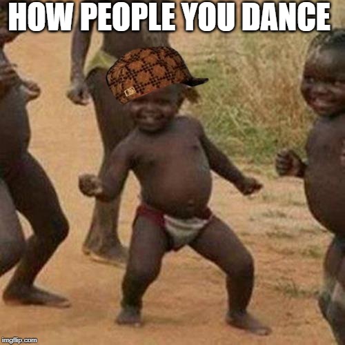 Third World Success Kid | HOW PEOPLE YOU DANCE | image tagged in memes,third world success kid | made w/ Imgflip meme maker