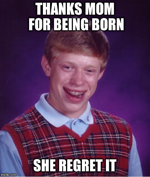 Bad lick Brian | THANKS MOM FOR BEING BORN SHE REGRET IT | image tagged in bad lick brian | made w/ Imgflip meme maker