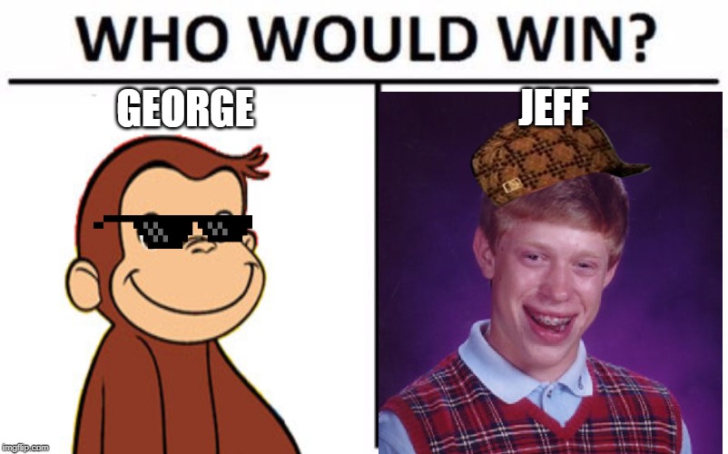 Well... If You Ask ME | GEORGE; JEFF | image tagged in curious george,bad luck brian | made w/ Imgflip meme maker