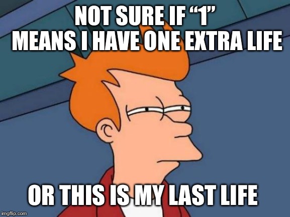 Futurama Fry | NOT SURE IF “1” MEANS I HAVE ONE EXTRA LIFE; OR THIS IS MY LAST LIFE | image tagged in memes,futurama fry | made w/ Imgflip meme maker