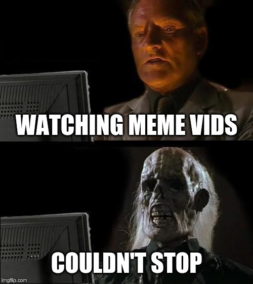 I'll Just Wait Here Meme | WATCHING MEME VIDS; COULDN'T STOP | image tagged in memes,ill just wait here | made w/ Imgflip meme maker