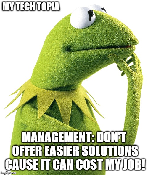 MY TECH TOPIA; MANAGEMENT: DON'T OFFER EASIER SOLUTIONS CAUSE IT CAN COST MY JOB! | made w/ Imgflip meme maker