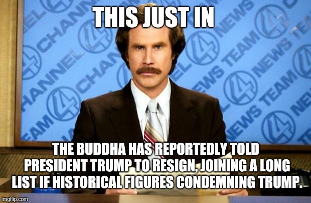 BREAKING NEWS | THIS JUST IN THE BUDDHA HAS REPORTEDLY TOLD PRESIDENT TRUMP TO RESIGN, JOINING A LONG LIST IF HISTORICAL FIGURES CONDEMNING TRUMP. | image tagged in breaking news | made w/ Imgflip meme maker