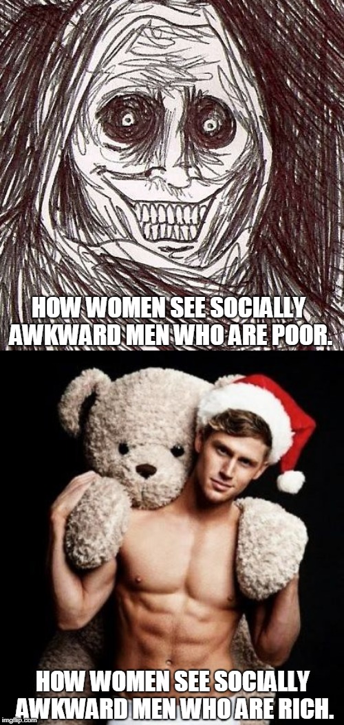 Attractiveness Tip no. 15 | HOW WOMEN SEE SOCIALLY AWKWARD MEN WHO ARE POOR. HOW WOMEN SEE SOCIALLY AWKWARD MEN WHO ARE RICH. | image tagged in memes,unwanted house guest,hey handsome i just got u a birthday present,red pill,dating,female logic | made w/ Imgflip meme maker
