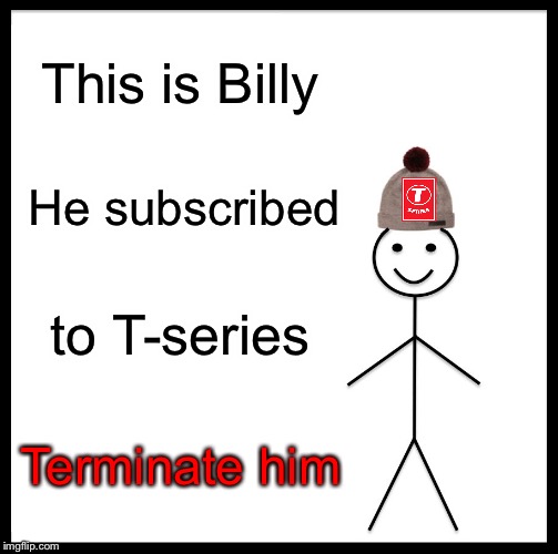 Not Billy! | This is Billy; He subscribed; to T-series; Terminate him | image tagged in memes,be like bill | made w/ Imgflip meme maker