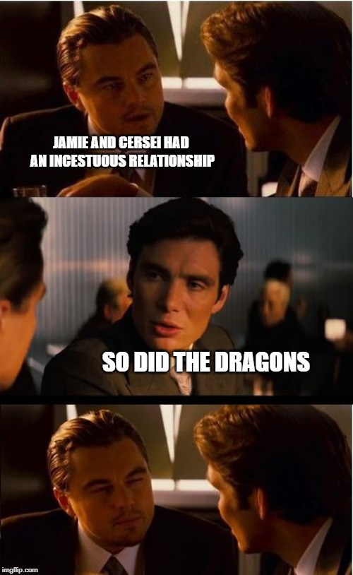 Inception | JAMIE AND CERSEI HAD AN INCESTUOUS RELATIONSHIP; SO DID THE DRAGONS | image tagged in memes,inception | made w/ Imgflip meme maker