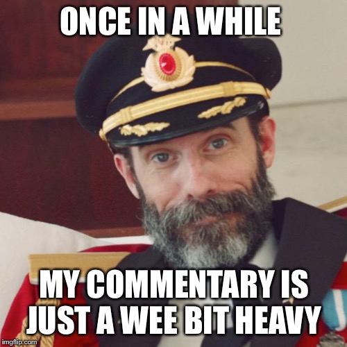 Captain Obvious | ONCE IN A WHILE MY COMMENTARY IS JUST A WEE BIT HEAVY | image tagged in captain obvious | made w/ Imgflip meme maker