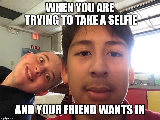 Selfie | WHEN YOU ARE TRYING TO TAKE A SELFIE; AND YOUR FRIEND WANTS IN | image tagged in photos | made w/ Imgflip meme maker