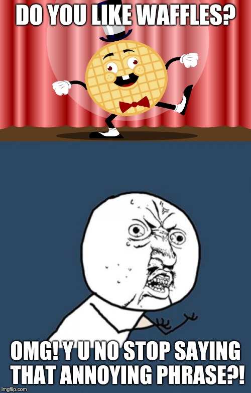 Y U No Guy’s reaction to Do You Like Waffles song | DO YOU LIKE WAFFLES? OMG! Y U NO STOP SAYING THAT ANNOYING PHRASE?! | image tagged in memes,y u no,do you like waffles | made w/ Imgflip meme maker