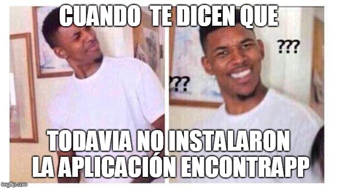 Confused black guy negro confundido | CUANDO  TE DICEN QUE; TODAVIA NO INSTALARON LA APLICACIÓN ENCONTRAPP | image tagged in confused black guy negro confundido | made w/ Imgflip meme maker