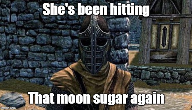 Riften guard | She's been hitting; That moon sugar again | image tagged in riften guard | made w/ Imgflip meme maker