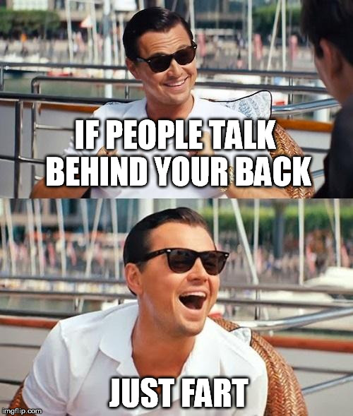 Leonardo Dicaprio Wolf Of Wall Street Meme | IF PEOPLE TALK BEHIND YOUR BACK JUST FART | image tagged in memes,leonardo dicaprio wolf of wall street | made w/ Imgflip meme maker