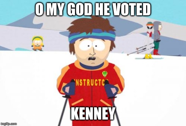 Super Cool Ski Instructor | O MY GOD HE VOTED; KENNEY | image tagged in memes,super cool ski instructor | made w/ Imgflip meme maker