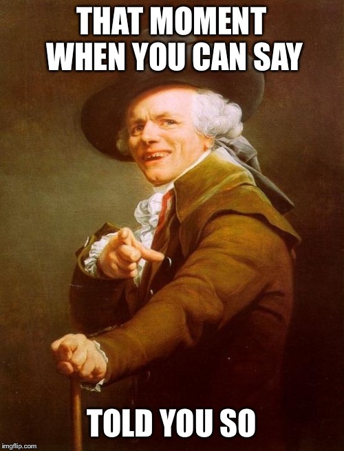 Joseph Ducreux Meme | THAT MOMENT WHEN YOU CAN SAY; TOLD YOU SO | image tagged in memes,joseph ducreux | made w/ Imgflip meme maker