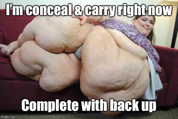 fat girl | I’m conceal & carry right now Complete with back up | image tagged in fat girl | made w/ Imgflip meme maker