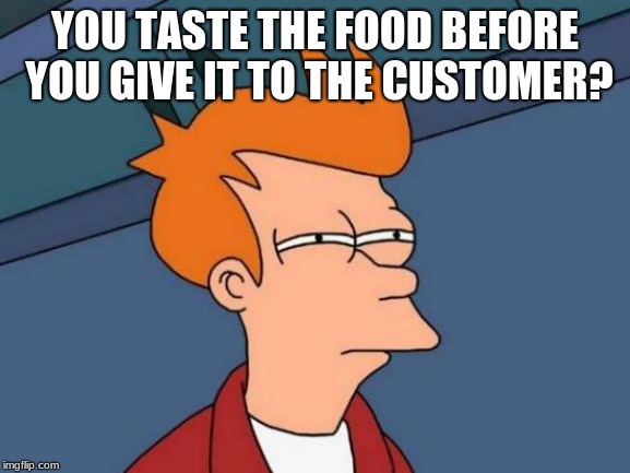 Futurama Fry Meme | YOU TASTE THE FOOD BEFORE YOU GIVE IT TO THE CUSTOMER? | image tagged in memes,futurama fry | made w/ Imgflip meme maker