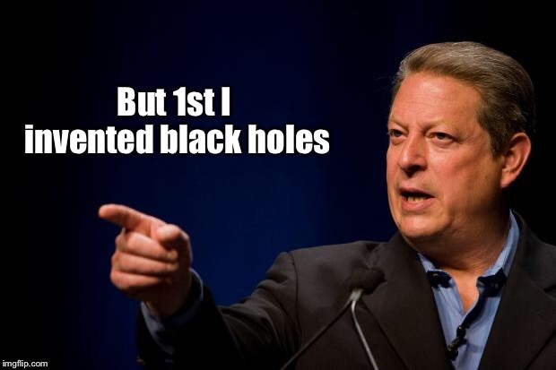 al gore troll | But 1st I invented black holes | image tagged in al gore troll | made w/ Imgflip meme maker