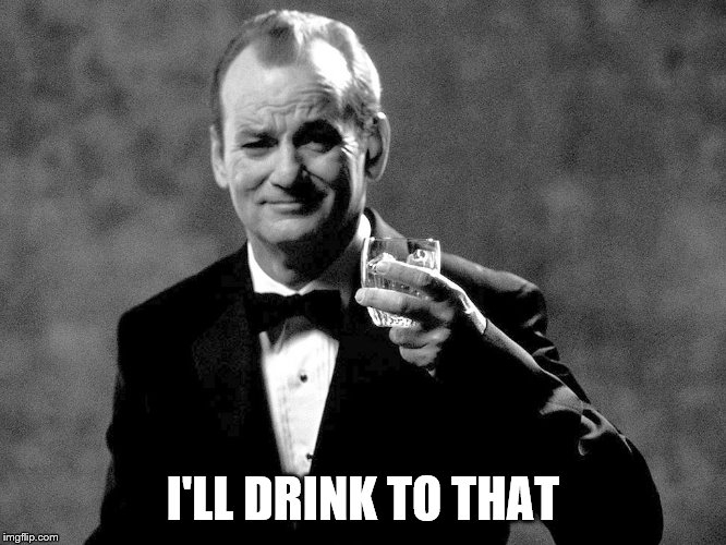 Bill Murray well played sir | I'LL DRINK TO THAT | image tagged in bill murray well played sir | made w/ Imgflip meme maker