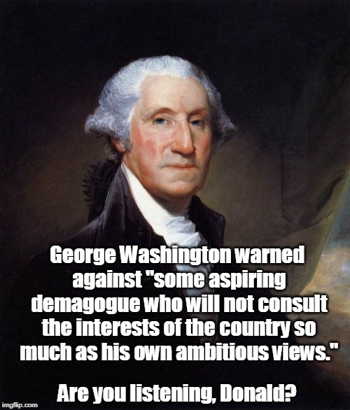 Hey, Donnie, even George Washington hates you. | George Washington warned against "some aspiring demagogue who will not consult the interests of the country so much as his own ambitious views."; Are you listening, Donald? | image tagged in memes,george washington,trump,demagogue,ambition | made w/ Imgflip meme maker