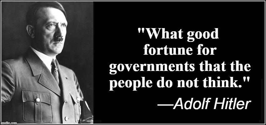 Was Adolph Wrong or is this Sad but True? | "What good fortune for governments that the people do not think." —Adolf Hitler | image tagged in vince vance,adolf hitler,sheeple,brainwashed,citizenry,unconcerned voters | made w/ Imgflip meme maker