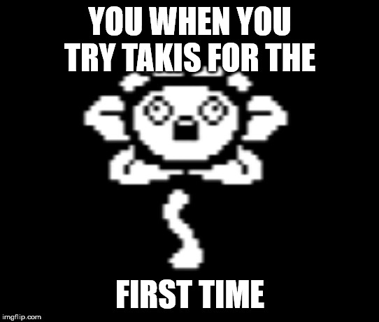YOU WHEN YOU TRY TAKIS FOR THE; FIRST TIME | image tagged in undertale | made w/ Imgflip meme maker