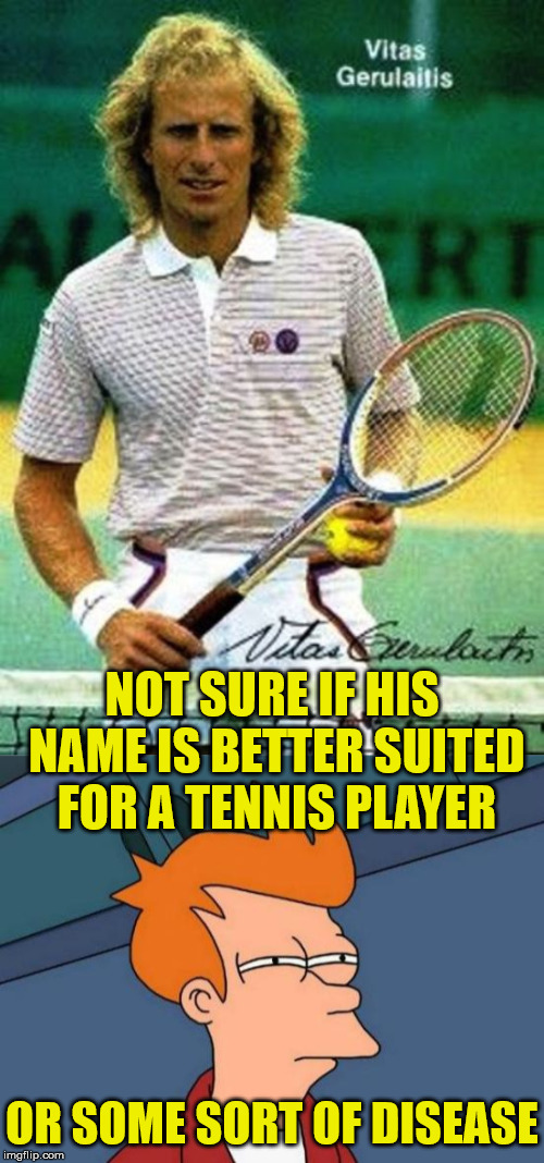 Tennis Player or Disease | NOT SURE IF HIS NAME IS BETTER SUITED FOR A TENNIS PLAYER; OR SOME SORT OF DISEASE | image tagged in memes,futurama fry,vitas gerulaitis,tennis,throwback,disease | made w/ Imgflip meme maker