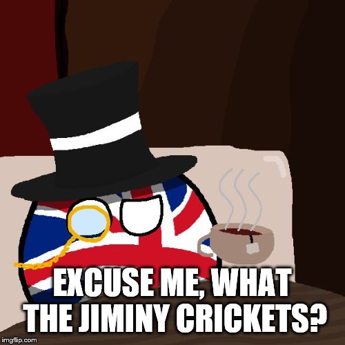 The Most Interesting Britain in the World | EXCUSE ME, WHAT THE JIMINY CRICKETS? | image tagged in the most interesting britain in the world | made w/ Imgflip meme maker