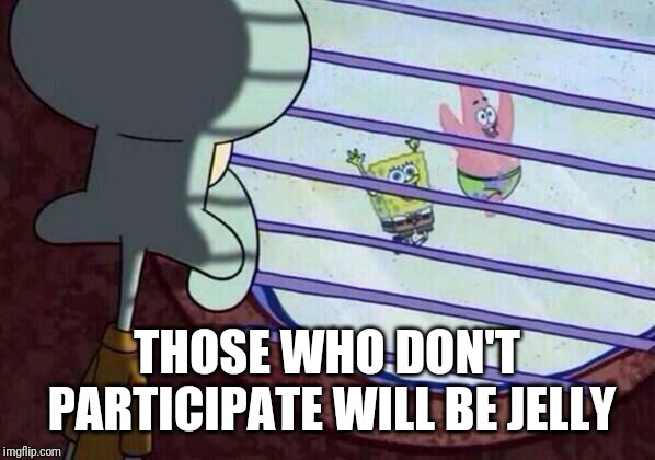 Squidward window | THOSE WHO DON'T PARTICIPATE WILL BE JELLY | image tagged in squidward window | made w/ Imgflip meme maker