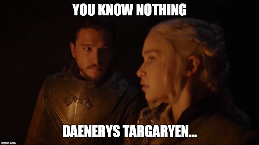 jon snow dany cave | YOU KNOW NOTHING; DAENERYS TARGARYEN... | image tagged in jon snow dany cave,aegon targaryen,jon snow,daenerys targaryen,truth | made w/ Imgflip meme maker