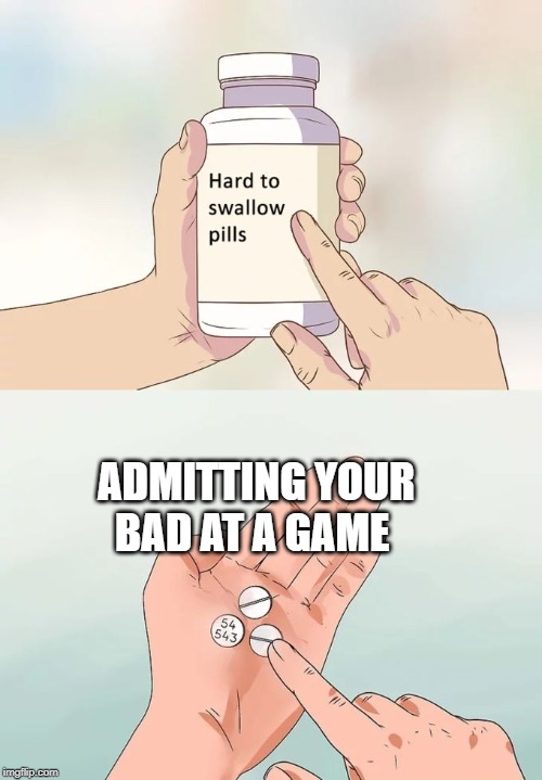 Hard To Swallow Pills Meme | ADMITTING YOUR BAD AT A GAME | image tagged in memes,hard to swallow pills | made w/ Imgflip meme maker