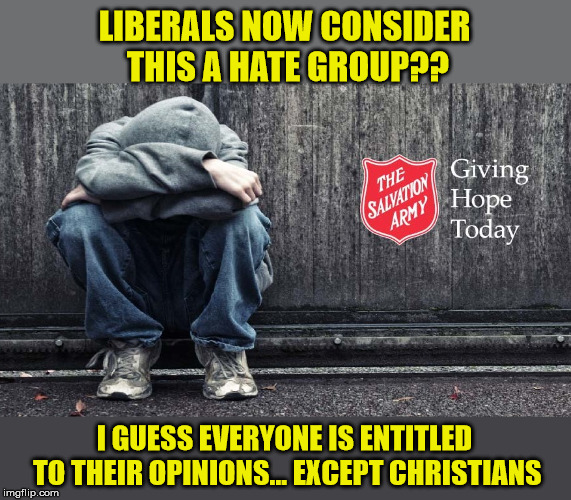 Thank God for the First Amendment! | LIBERALS NOW CONSIDER THIS A HATE GROUP?? I GUESS EVERYONE IS ENTITLED TO THEIR OPINIONS... EXCEPT CHRISTIANS | image tagged in god is love,salvation army,christianity,god bless america,maga | made w/ Imgflip meme maker