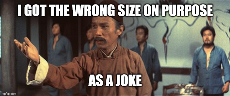 We trained him wrong… as a joke. | I GOT THE WRONG SIZE ON PURPOSE; AS A JOKE | image tagged in we trained him wrong as a joke | made w/ Imgflip meme maker