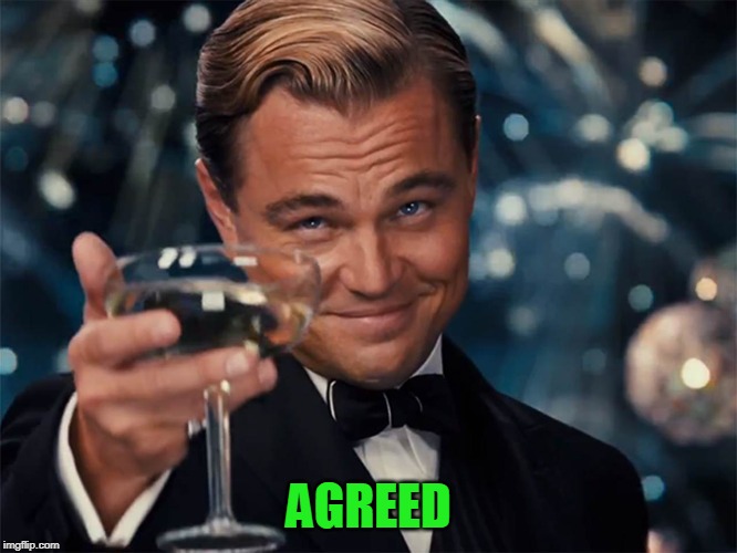 dicaprio champagne cheers | AGREED | image tagged in dicaprio champagne cheers | made w/ Imgflip meme maker