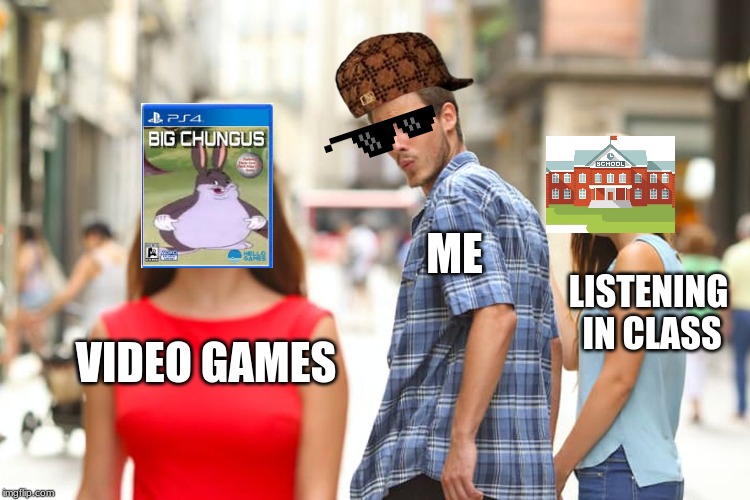 Distracted Boyfriend | ME; LISTENING IN CLASS; VIDEO GAMES | image tagged in memes,distracted boyfriend | made w/ Imgflip meme maker