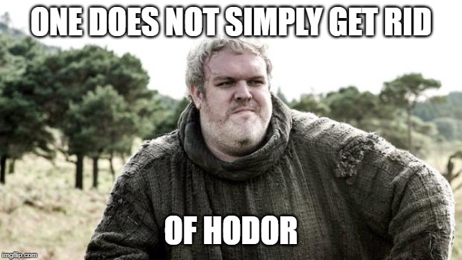 Hodor | ONE DOES NOT SIMPLY GET RID OF HODOR | image tagged in hodor | made w/ Imgflip meme maker