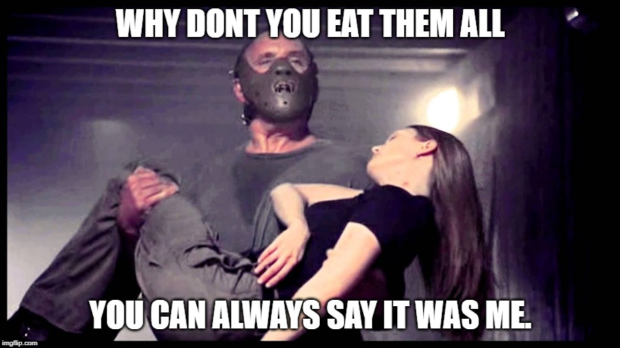 WHY DONT YOU EAT THEM ALL; YOU CAN ALWAYS SAY IT WAS ME. | image tagged in AdviceAnimals | made w/ Imgflip meme maker