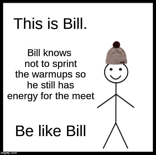 Bill's Running Tips | This is Bill. Bill knows not to sprint the warmups so he still has energy for the meet; Be like Bill | image tagged in memes,be like bill,track and field,cross country | made w/ Imgflip meme maker