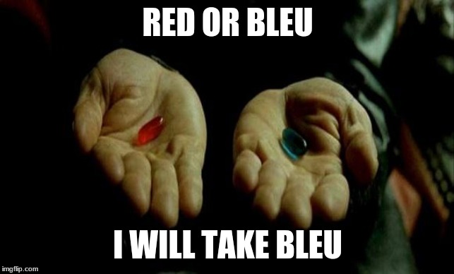 Matrix Pills | RED OR BLEU; I WILL TAKE BLEU | image tagged in matrix pills | made w/ Imgflip meme maker