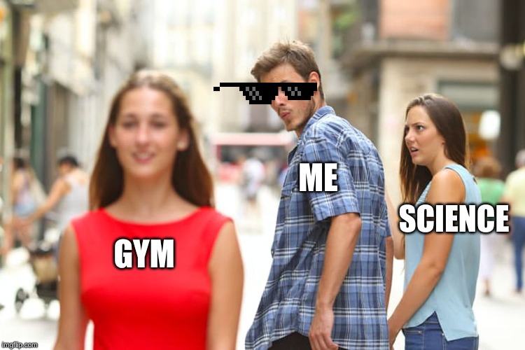 Distracted Boyfriend | ME; SCIENCE; GYM | image tagged in memes,distracted boyfriend | made w/ Imgflip meme maker