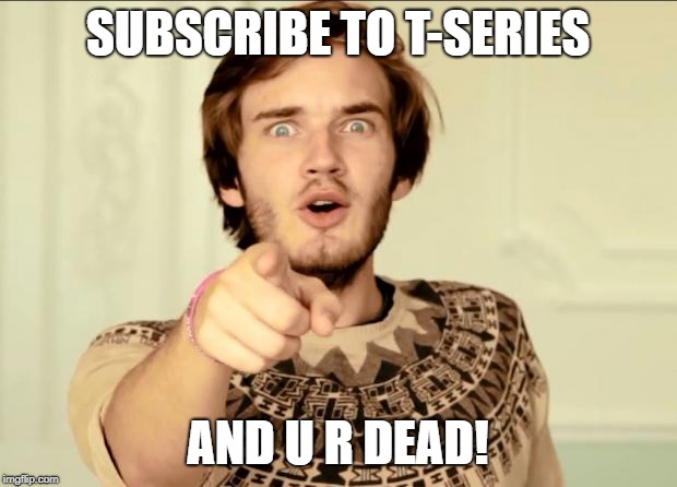 PewDiePie | SUBSCRIBE TO T-SERIES; AND U R DEAD! | image tagged in pewdiepie | made w/ Imgflip meme maker