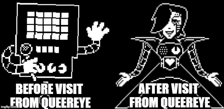 Mettaton was nominated by Alphys for being a killer robot with delusions of grandeur | AFTER VISIT FROM QUEEREYE; BEFORE VISIT FROM QUEEREYE | image tagged in undertale | made w/ Imgflip meme maker