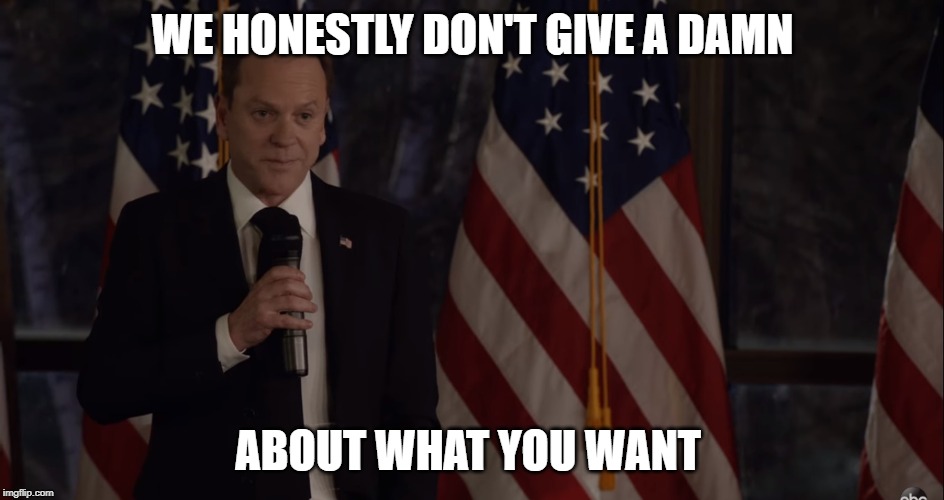 Brutally Honest Politician | WE HONESTLY DON'T GIVE A DAMN; ABOUT WHAT YOU WANT | image tagged in brutally honest politician,designated survivor,politics,political humor,kiefer sutherland,government corruption | made w/ Imgflip meme maker