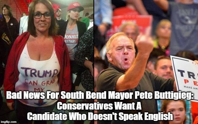 Bad News For South Bend Mayor Pete Buttigieg: Conservatives Want A Candidate Who Doesn't Speak English | made w/ Imgflip meme maker