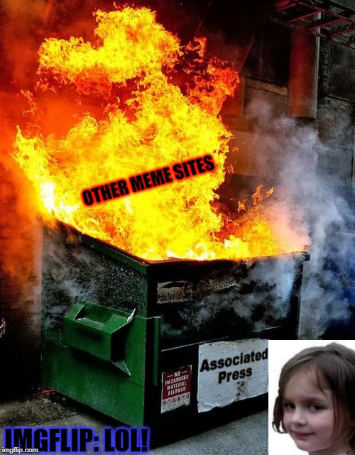 dumpster fire | OTHER MEME SITES; IMGFLIP: LOL! | image tagged in dumpster fire,disaster girl,imgflip,imgflip users,lol so funny,lol | made w/ Imgflip meme maker