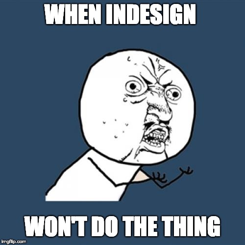 Y U No Meme | WHEN INDESIGN; WON'T DO THE THING | image tagged in memes,y u no | made w/ Imgflip meme maker