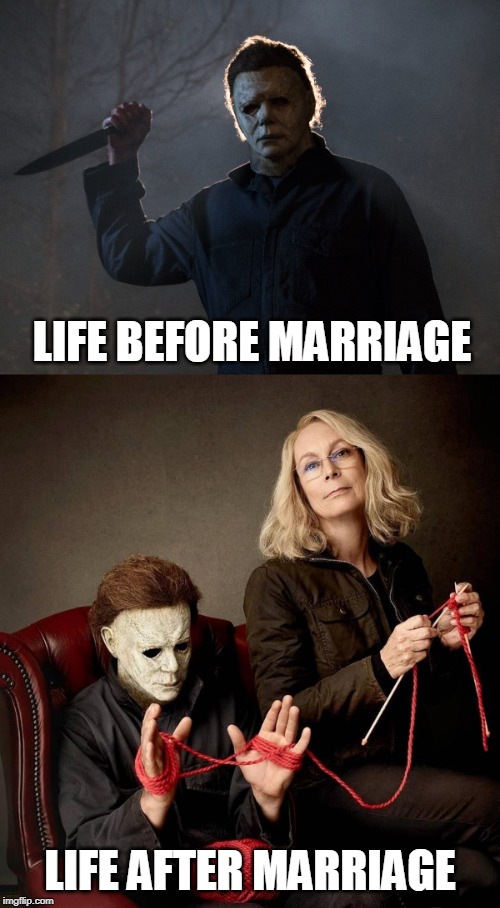Just Say No | LIFE BEFORE MARRIAGE; LIFE AFTER MARRIAGE | image tagged in memes,marriage,michael myers,halloween | made w/ Imgflip meme maker